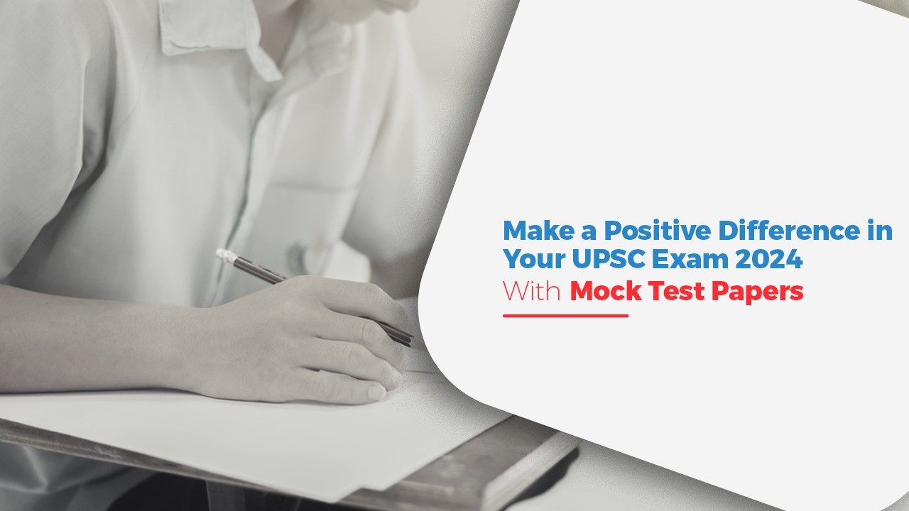 Make a Positive Difference in Your UPSC Exam 2024 With Mock Test Papers.jpg